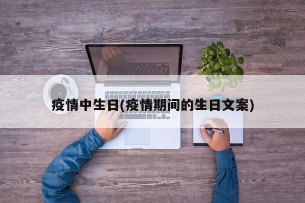 疫情中生日(疫情期间的生日文案)