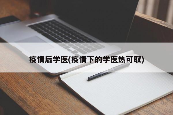 疫情后学医(疫情下的学医热可取)