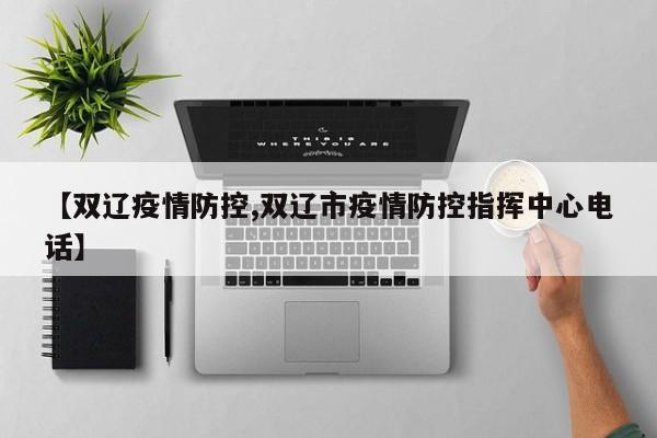 【双辽疫情防控,双辽市疫情防控指挥中心电话】