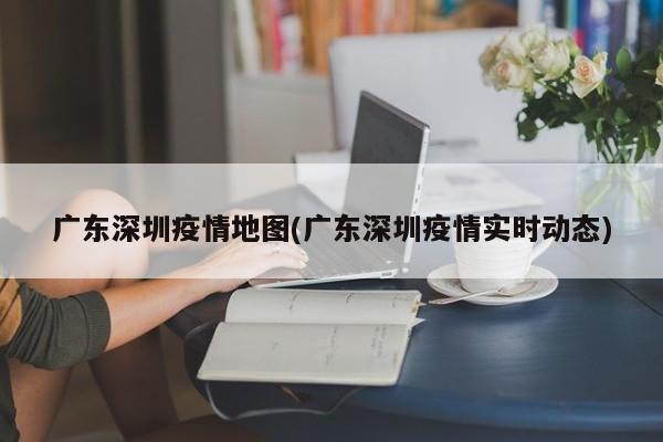 广东深圳疫情地图(广东深圳疫情实时动态)